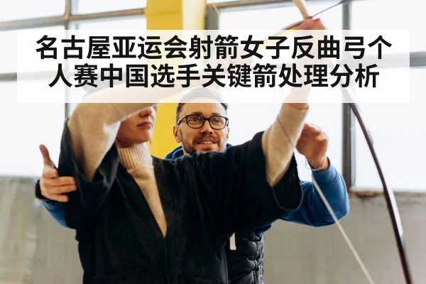 名古屋亚运会射箭女子反曲弓个人赛中国选手关键箭处理分析