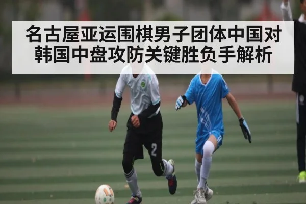 名古屋亚运围棋男子团体中国对韩国中盘攻防关键胜负手解析