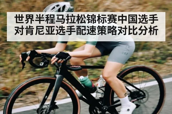 世界半程马拉松锦标赛中国选手对肯尼亚选手配速策略对比分析